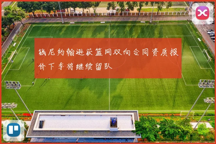 钱尼约翰逊获篮网双向合同资质报价下季将继续留队