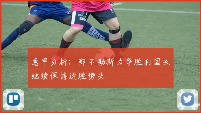 意甲分析：那不勒斯力争胜利国米继续保持连胜势头