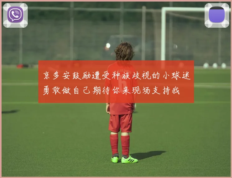 京多安鼓励遭受种族歧视的小球迷勇敢做自己期待你来现场支持我