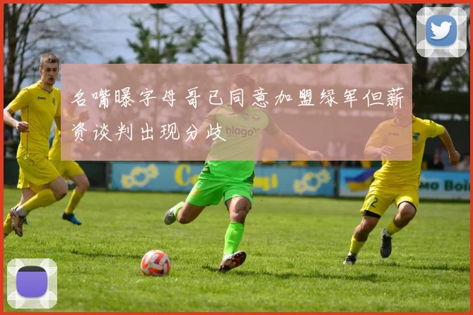 名嘴曝字母哥已同意加盟绿军但薪资谈判出现分歧