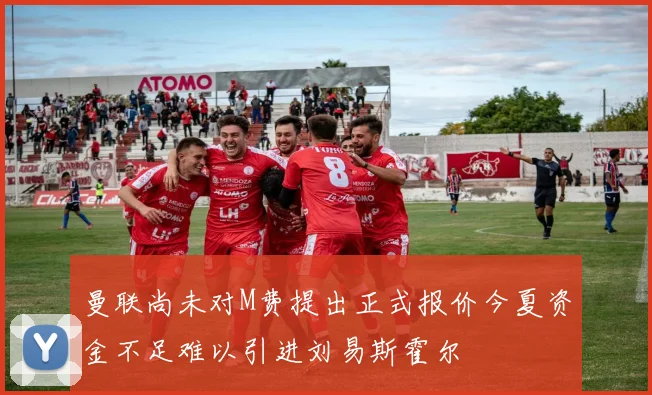曼联尚未对M费提出正式报价今夏资金不足难以引进刘易斯霍尔