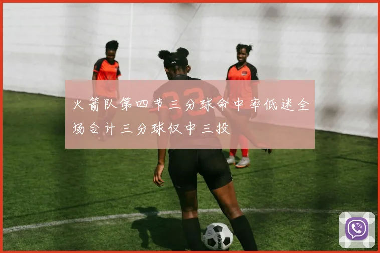 火箭队第四节三分球命中率低迷全场合计三分球仅中三投