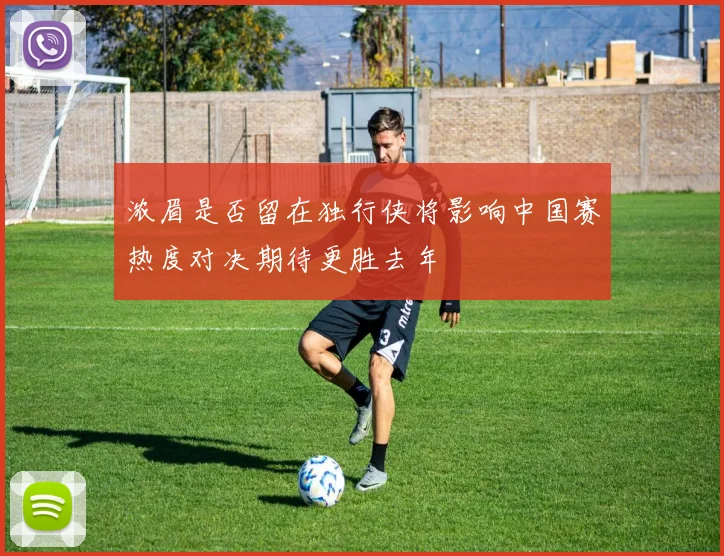 浓眉是否留在独行侠将影响中国赛热度对决期待更胜去年