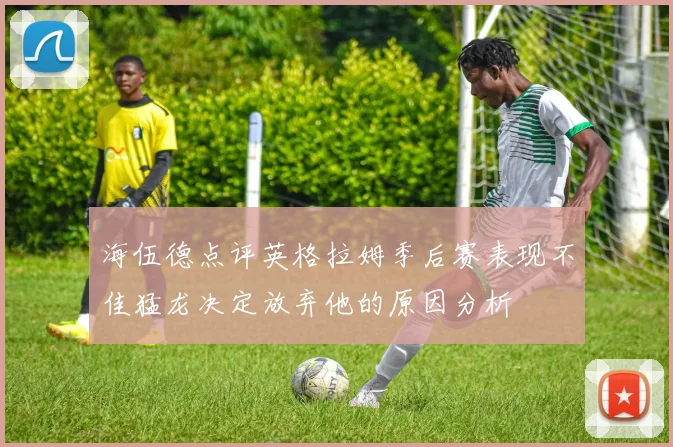 海伍德点评英格拉姆季后赛表现不佳猛龙决定放弃他的原因分析