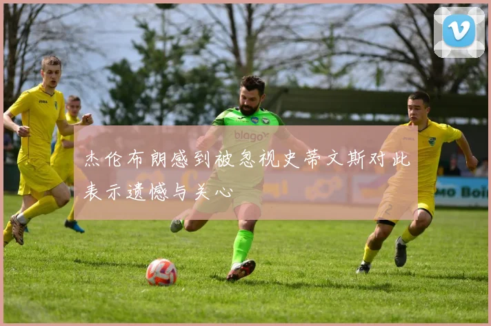 杰伦布朗感到被忽视史蒂文斯对此表示遗憾与关心